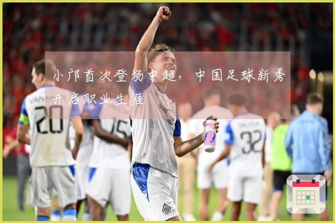 小邝首次登场中超，中国足球新秀开启职业生涯