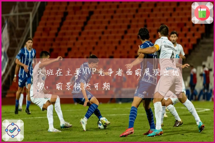 文班在主要MVP竞争者面前展现出优势，前景依然可期