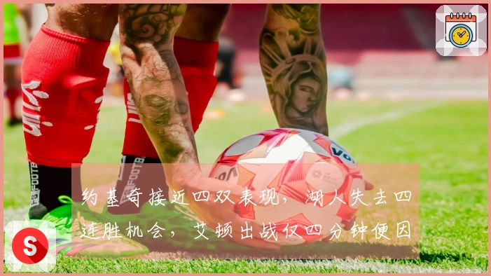 约基奇接近四双表现,湖人失去四连胜机会,艾顿出战仅四分钟便因伤退场