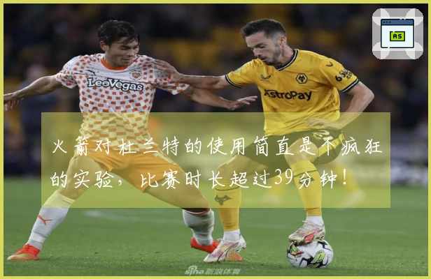 火箭对杜兰特的使用简直是个疯狂的实验，比赛时长超过39分钟！