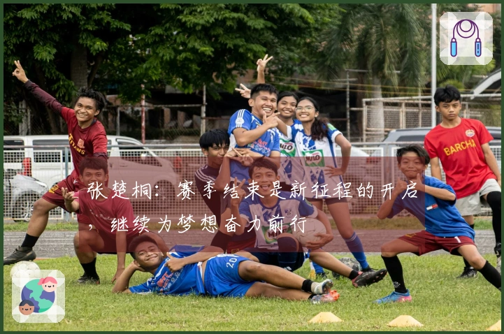 张楚桐：赛季结束是新征程的开启，继续为梦想奋力前行