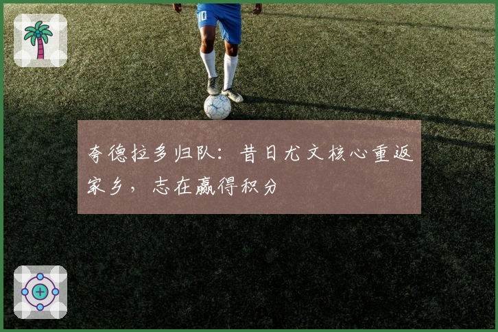 夸德拉多归队：昔日尤文核心重返家乡，志在赢得积分