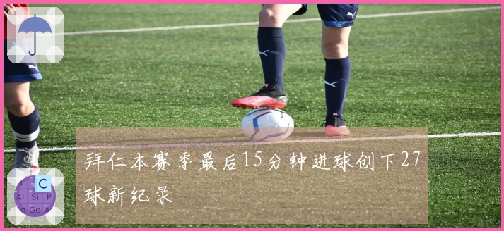 拜仁本赛季最后15分钟进球创下27球新纪录