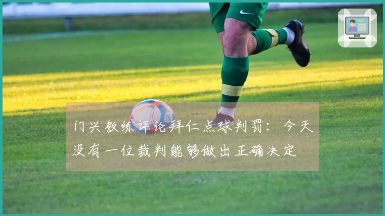 门兴教练评论拜仁点球判罚：今天没有一位裁判能够做出正确决定