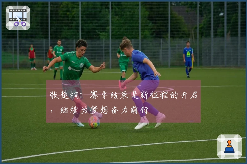 张楚桐：赛季结束是新征程的开启，继续为梦想奋力前行