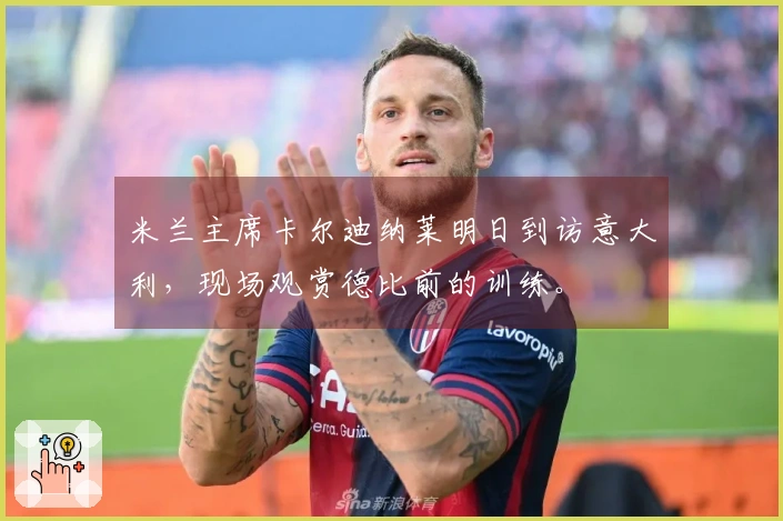 米兰主席卡尔迪纳莱明日到访意大利，现场观赏德比前的训练。