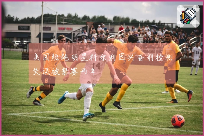 美国短跑明星科尔利因兴奋剂检测失误被禁赛两年