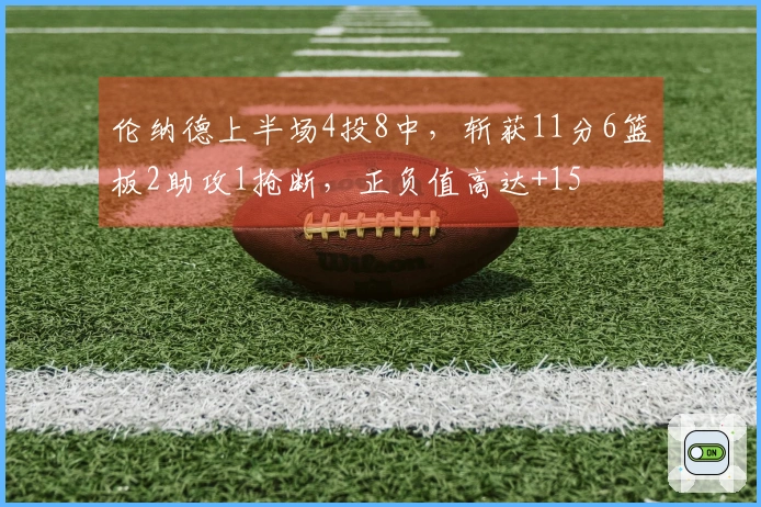 伦纳德上半场4投8中，斩获11分6篮板2助攻1抢断，正负值高达+15